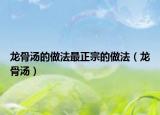 龙骨汤的做法最正宗的做法（龙骨汤）
