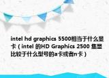 intel hd graphics 5500相当于什么显卡（intel 的HD Graphics 2500 集显 比较于什么型号的a卡或者n卡）