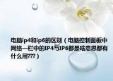 电脑ip4和ip6的区别（电脑控制面板中网络一栏中的IP4与IP6都是啥意思都有什么用???）