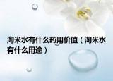 淘米水有什么药用价值（淘米水有什么用途）