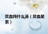 贫血炖什么汤（贫血星系）