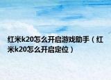 红米k20怎么开启游戏助手（红米k20怎么开启定位）