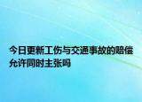 今日更新工伤与交通事故的赔偿允许同时主张吗