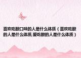 喜欢吃酸口味的人是什么体质（喜欢吃酸的人是什么体质,爱吃酸的人是什么体质）
