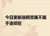 今日更新逃税罪属不属于连续犯