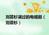 刘芸杉演过的电视剧（刘芸杉）