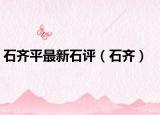 石齐平最新石评（石齐）