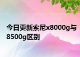 今日更新索尼x8000g与8500g区别