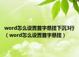 word怎么设置首字悬挂下沉3行（word怎么设置首字悬挂）