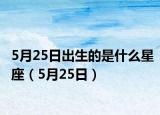 5月25日出生的是什么星座（5月25日）