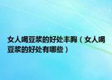 女人喝豆浆的好处丰胸（女人喝豆浆的好处有哪些）