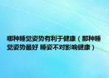 哪种睡觉姿势有利于健康（那种睡觉姿势最好 睡姿不对影响健康）