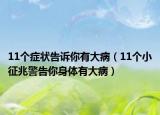 11个症状告诉你有大病（11个小征兆警告你身体有大病）