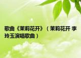 歌曲《茉莉花开》（茉莉花开 李玲玉演唱歌曲）