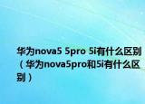 华为nova5 5pro 5i有什么区别（华为nova5pro和5i有什么区别）