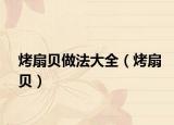烤扇贝做法大全（烤扇贝）