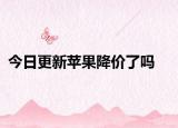 今日更新苹果降价了吗