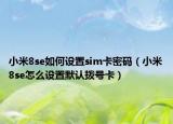 小米8se如何设置sim卡密码（小米8se怎么设置默认拨号卡）