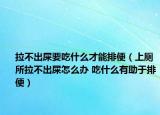 拉不出屎要吃什么才能排便（上厕所拉不出屎怎么办 吃什么有助于排便）
