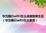 华为随行wifi3怎么连接智慧生活（华为随行wifi3怎么使用）