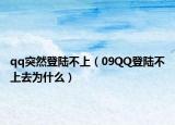 qq突然登陆不上（09QQ登陆不上去为什么）