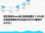 音乐游戏中osu有几种游戏模式（OSU音乐游戏有哪些可以玩的方式OSU都有什么方式）
