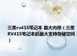 三星rv415笔记本 最大内存（三星RV415笔记本的最大支持存储空间）