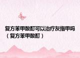 复方苯甲酸酊可以治疗灰指甲吗（复方苯甲酸酊）