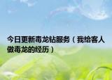 今日更新毒龙钻服务（我给客人做毒龙的经历）