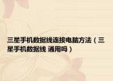 三星手机数据线连接电脑方法（三星手机数据线 通用吗）