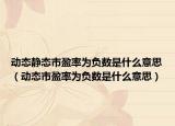 动态静态市盈率为负数是什么意思（动态市盈率为负数是什么意思）