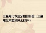 三星笔记本蓝牙如何开启（三星笔记本蓝牙肿么打开）