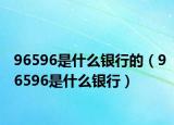 96596是什么银行的（96596是什么银行）