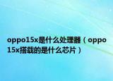 oppo15x是什么处理器（oppo15x搭载的是什么芯片）