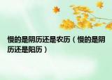 慢的是阴历还是农历（慢的是阴历还是阳历）