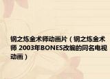 钢之炼金术师动画片（钢之炼金术师 2003年BONES改编的同名电视动画）
