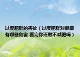 过度肥胖的害处（过度肥胖对健康有哪些危害 看完你还敢不减肥吗）