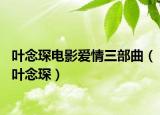 叶念琛电影爱情三部曲（叶念琛）