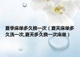 夏季床单多久换一次（夏天床单多久洗一次,夏天多久换一次床单）
