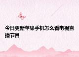 今日更新苹果手机怎么看电视直播节目