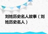 刘姓历史名人故事（刘姓历史名人）
