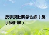 反手摸肚脐怎么练（反手摸肚脐）