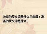 准备的反义词是什么三年级（准备的反义词是什么）