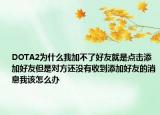 DOTA2为什么我加不了好友就是点击添加好友但是对方还没有收到添加好友的消息我该怎么办
