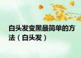 白头发变黑最简单的方法（白头发）