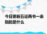 今日更新五证两书一表指的是什么