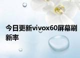 今日更新vivox60屏幕刷新率