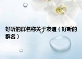 好听的群名称关于友谊（好听的群名）