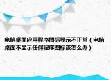 电脑桌面应用程序图标显示不正常（电脑桌面不显示任何程序图标该怎么办）