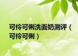 可伶可俐洗面奶测评（可伶可俐）